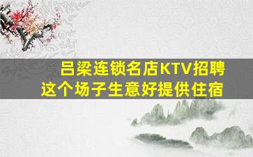吕梁连锁名店KTV招聘这个场子生意好提供住宿